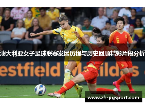 澳大利亚女子足球联赛发展历程与历史回顾精彩片段分析
