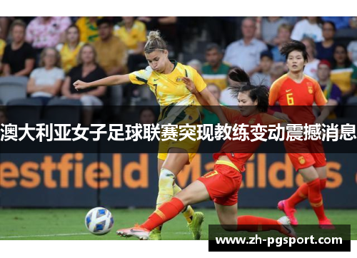 澳大利亚女子足球联赛突现教练变动震撼消息