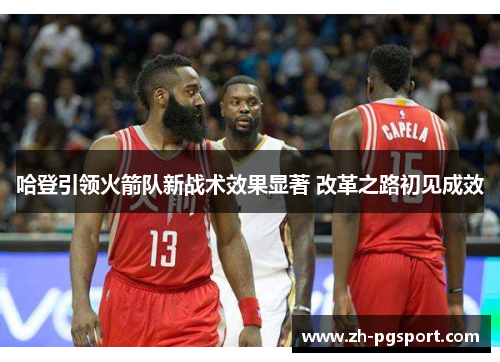 哈登引领火箭队新战术效果显著 改革之路初见成效