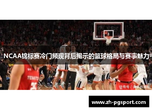 NCAA锦标赛冷门频现背后揭示的篮球格局与赛事魅力