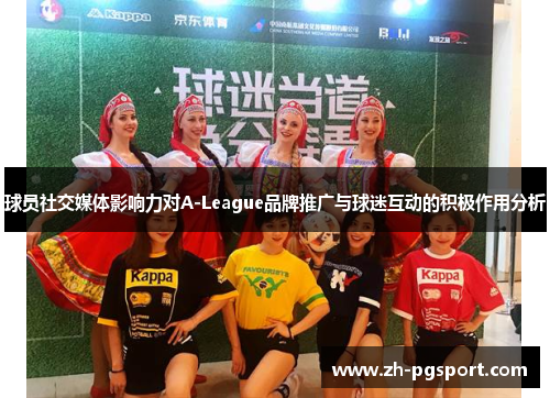 球员社交媒体影响力对A-League品牌推广与球迷互动的积极作用分析