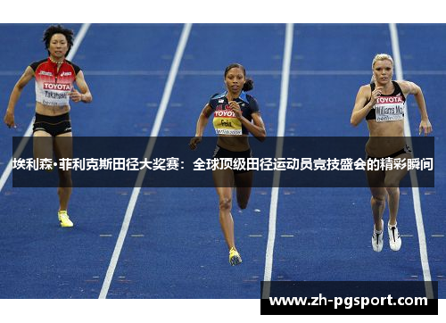 埃利森·菲利克斯田径大奖赛：全球顶级田径运动员竞技盛会的精彩瞬间