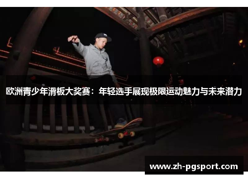 欧洲青少年滑板大奖赛：年轻选手展现极限运动魅力与未来潜力