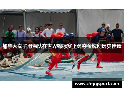 加拿大女子滑雪队在世界锦标赛上勇夺金牌创历史佳绩