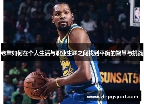 老詹如何在个人生活与职业生涯之间找到平衡的智慧与挑战