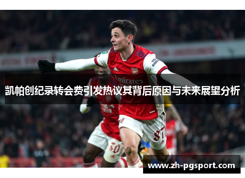 凯帕创纪录转会费引发热议其背后原因与未来展望分析