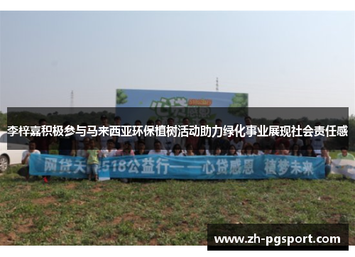 李梓嘉积极参与马来西亚环保植树活动助力绿化事业展现社会责任感