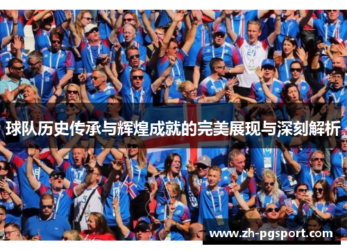 球队历史传承与辉煌成就的完美展现与深刻解析
