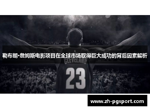 勒布朗·詹姆斯电影项目在全球市场取得巨大成功的背后因素解析