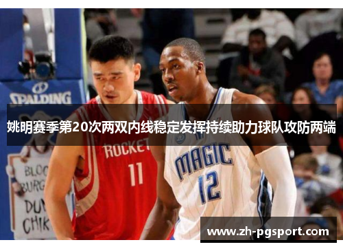 姚明赛季第20次两双内线稳定发挥持续助力球队攻防两端