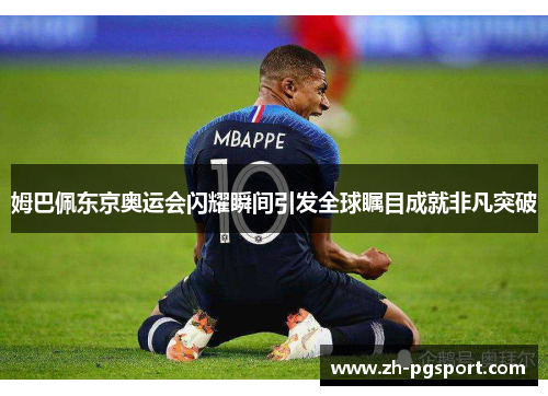 姆巴佩东京奥运会闪耀瞬间引发全球瞩目成就非凡突破