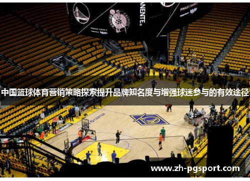 中国篮球体育营销策略探索提升品牌知名度与增强球迷参与的有效途径