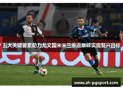 五大关键要素助力尤文国米米兰重返巅峰实现复兴目标