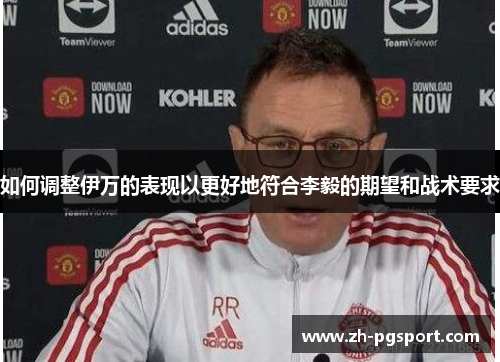 如何调整伊万的表现以更好地符合李毅的期望和战术要求