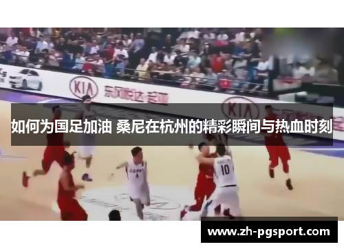 如何为国足加油 桑尼在杭州的精彩瞬间与热血时刻