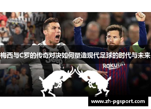 梅西与C罗的传奇对决如何塑造现代足球的时代与未来