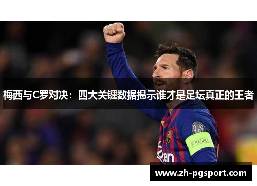 梅西与C罗对决：四大关键数据揭示谁才是足坛真正的王者