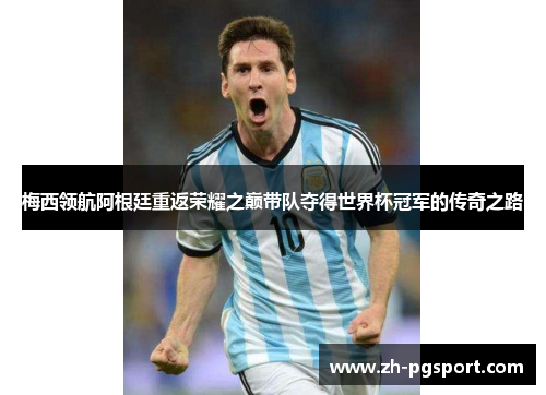 梅西领航阿根廷重返荣耀之巅带队夺得世界杯冠军的传奇之路