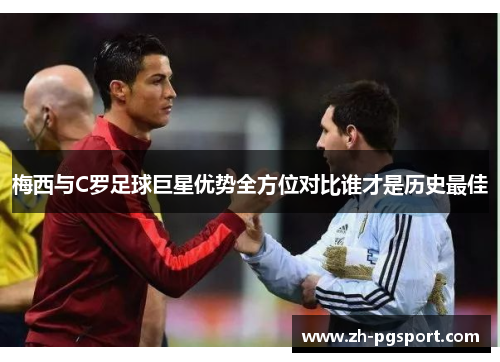 梅西与C罗足球巨星优势全方位对比谁才是历史最佳