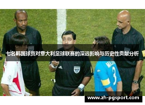 七名韩国球员对意大利足球联赛的深远影响与历史性贡献分析