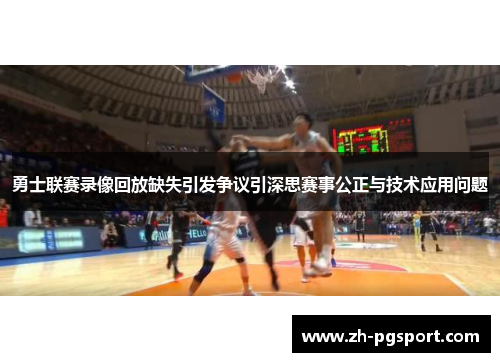 勇士联赛录像回放缺失引发争议引深思赛事公正与技术应用问题