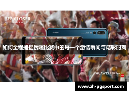 如何全程捕捉俄超比赛中的每一个激情瞬间与精彩时刻
