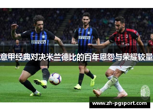 意甲经典对决米兰德比的百年恩怨与荣耀较量