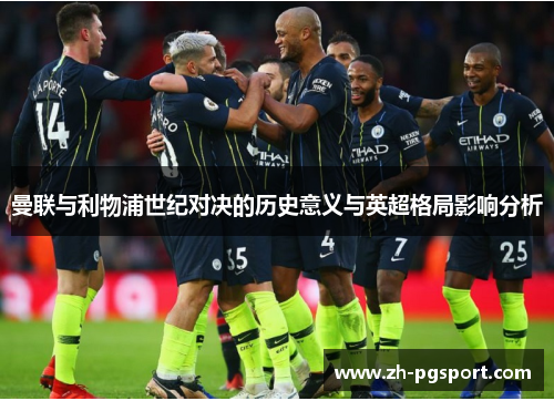曼联与利物浦世纪对决的历史意义与英超格局影响分析