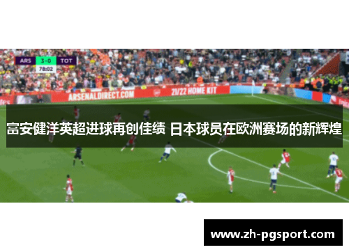 富安健洋英超进球再创佳绩 日本球员在欧洲赛场的新辉煌