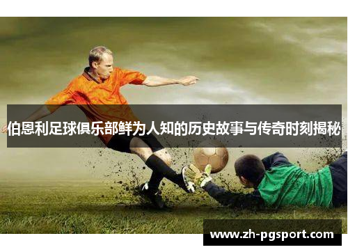 伯恩利足球俱乐部鲜为人知的历史故事与传奇时刻揭秘