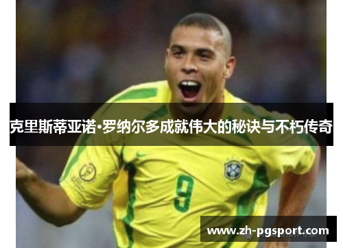 克里斯蒂亚诺·罗纳尔多成就伟大的秘诀与不朽传奇