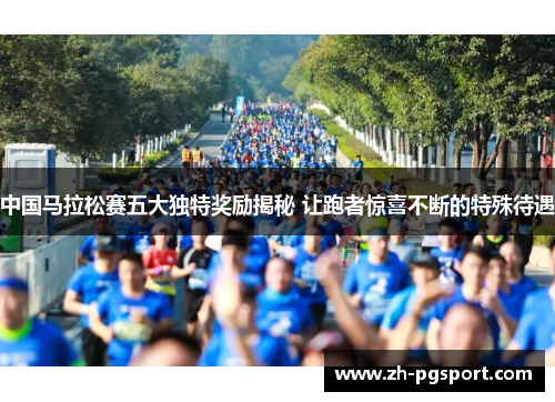中国马拉松赛五大独特奖励揭秘 让跑者惊喜不断的特殊待遇