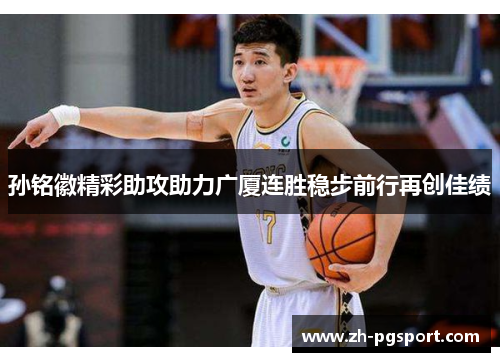 孙铭徽精彩助攻助力广厦连胜稳步前行再创佳绩
