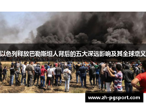 以色列释放巴勒斯坦人背后的五大深远影响及其全球意义