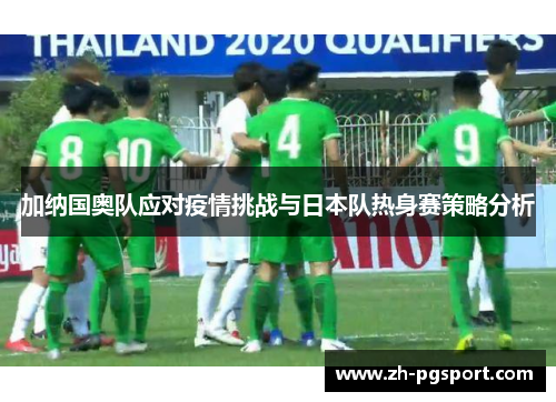 加纳国奥队应对疫情挑战与日本队热身赛策略分析