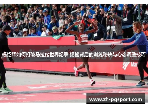 杨绍辉如何打破马拉松世界纪录 揭秘背后的训练秘诀与心态调整技巧