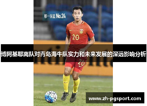 博阿基耶离队对青岛海牛队实力和未来发展的深远影响分析