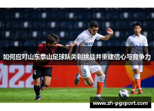 如何应对山东泰山足球队失利挑战并重建信心与竞争力