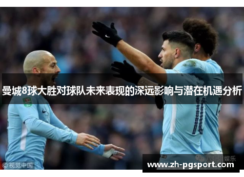 曼城8球大胜对球队未来表现的深远影响与潜在机遇分析