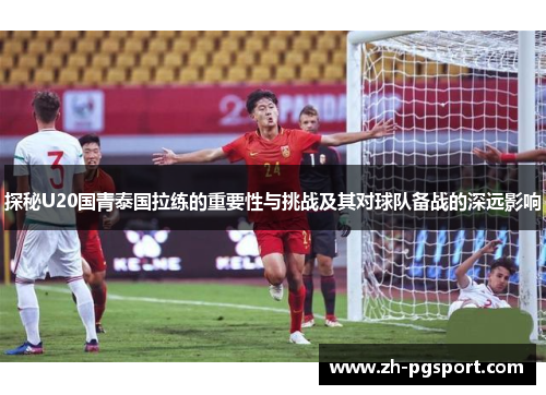 探秘U20国青泰国拉练的重要性与挑战及其对球队备战的深远影响