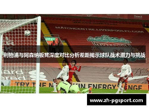 利物浦与阿森纳板凳深度对比分析差距揭示球队战术潜力与挑战