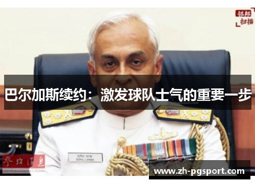 巴尔加斯续约：激发球队士气的重要一步