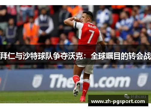 拜仁与沙特球队争夺沃克：全球瞩目的转会战