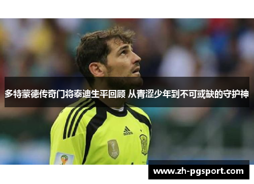 多特蒙德传奇门将泰迪生平回顾 从青涩少年到不可或缺的守护神