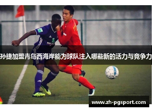 孙捷加盟青岛西海岸能为球队注入哪些新的活力与竞争力