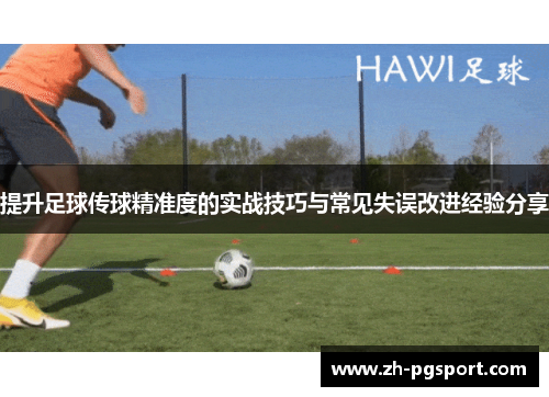 提升足球传球精准度的实战技巧与常见失误改进经验分享