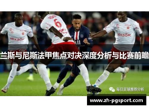 兰斯与尼斯法甲焦点对决深度分析与比赛前瞻