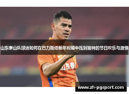 山东泰山队球迷如何在巴力斯塔新年祝福中找到独特的节日欢乐与激情