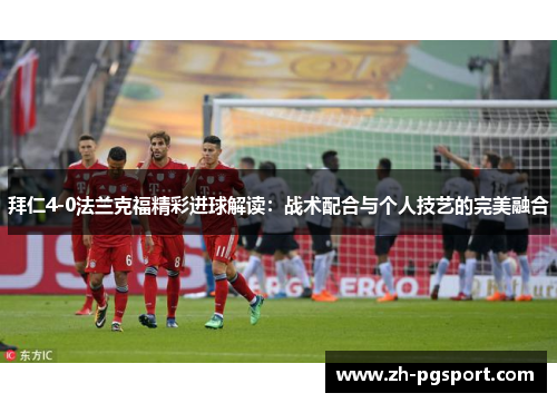 拜仁4-0法兰克福精彩进球解读：战术配合与个人技艺的完美融合
