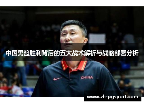 中国男篮胜利背后的五大战术解析与战略部署分析